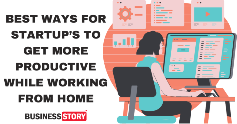 BEST WAYS FOR STARTUP’S TO GET MORE PRODUCTIVE WHILE WORKING FROM HOME