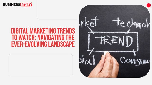 Digital Marketing Trends to Watch: Navigating the Ever-Evolving Landscape  Business Story