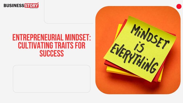 Entrepreneurial Mindset: Cultivating Traits For Success | Business Story