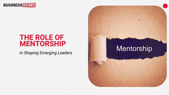 The Role Of Mentorship In Shaping Emerging Leaders | Business Story