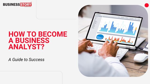 How To Become A Business Analyst: A Guide To Success | Business Story